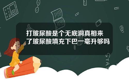 打玻尿酸是个无底洞真相来了玻尿酸填充下巴一毫升够吗