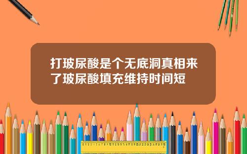 打玻尿酸是个无底洞真相来了玻尿酸填充维持时间短