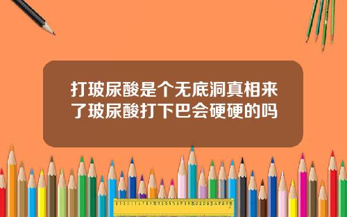 打玻尿酸是个无底洞真相来了玻尿酸打下巴会硬硬的吗