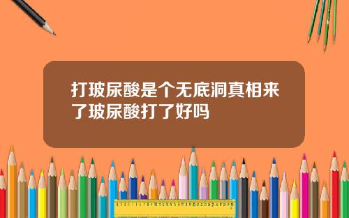 打玻尿酸是个无底洞真相来了玻尿酸打了好吗
