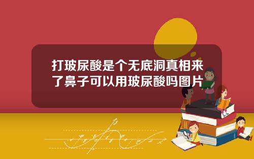 打玻尿酸是个无底洞真相来了鼻子可以用玻尿酸吗图片