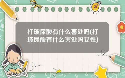 打玻尿酸有什么害处吗(打玻尿酸有什么害处吗女性)