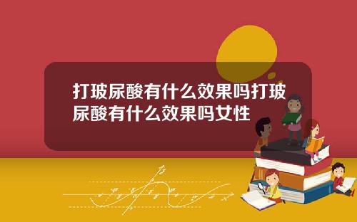 打玻尿酸有什么效果吗打玻尿酸有什么效果吗女性