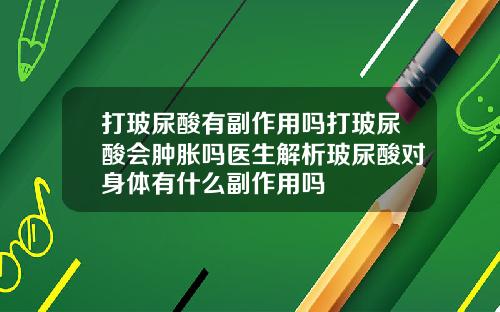 打玻尿酸有副作用吗打玻尿酸会肿胀吗医生解析玻尿酸对身体有什么副作用吗