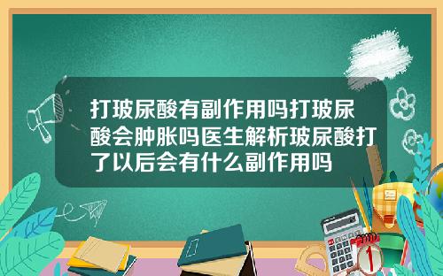 打玻尿酸有副作用吗打玻尿酸会肿胀吗医生解析玻尿酸打了以后会有什么副作用吗