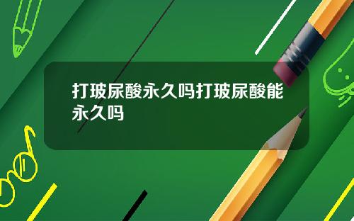 打玻尿酸永久吗打玻尿酸能永久吗