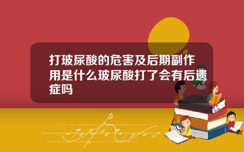 打玻尿酸的危害及后期副作用是什么玻尿酸打了会有后遗症吗