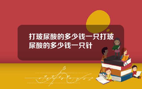 打玻尿酸的多少钱一只打玻尿酸的多少钱一只针