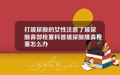 打玻尿酸的女性注意了玻尿酸鼻部栓塞科普玻尿酸隆鼻栓塞怎么办