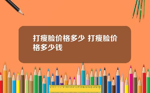 打瘦脸价格多少 打瘦脸价格多少钱