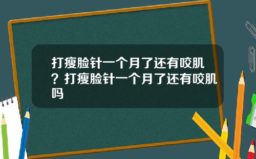打瘦脸针一个月了还有咬肌？打瘦脸针一个月了还有咬肌吗