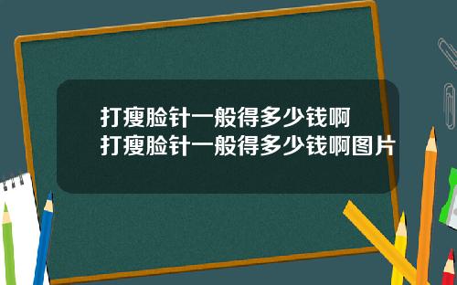 打瘦脸针一般得多少钱啊 打瘦脸针一般得多少钱啊图片