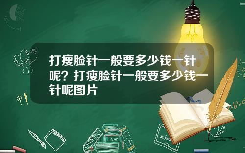 打瘦脸针一般要多少钱一针呢？打瘦脸针一般要多少钱一针呢图片