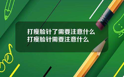 打瘦脸针了需要注意什么 打瘦脸针需要注意什么