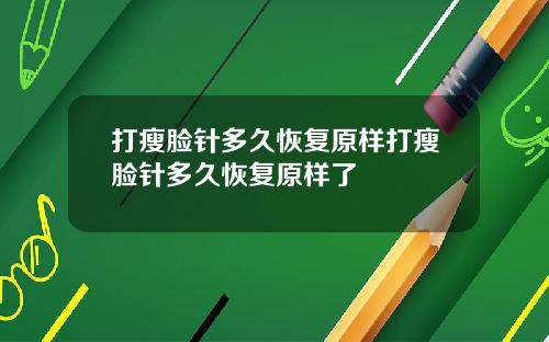 打瘦脸针多久恢复原样打瘦脸针多久恢复原样了