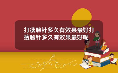 打瘦脸针多久有效果最好打瘦脸针多久有效果最好呢