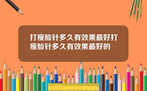 打瘦脸针多久有效果最好打瘦脸针多久有效果最好的