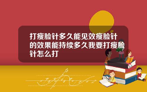 打瘦脸针多久能见效瘦脸针的效果能持续多久我要打瘦脸针怎么打