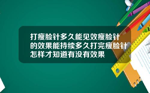 打瘦脸针多久能见效瘦脸针的效果能持续多久打完瘦脸针怎样才知道有没有效果