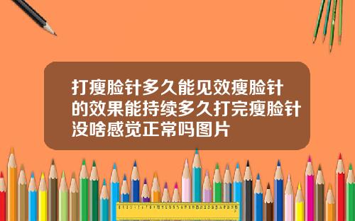 打瘦脸针多久能见效瘦脸针的效果能持续多久打完瘦脸针没啥感觉正常吗图片