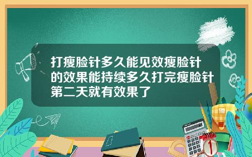 打瘦脸针多久能见效瘦脸针的效果能持续多久打完瘦脸针第二天就有效果了