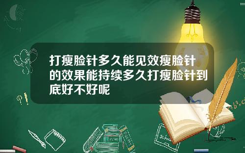 打瘦脸针多久能见效瘦脸针的效果能持续多久打瘦脸针到底好不好呢
