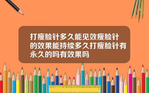 打瘦脸针多久能见效瘦脸针的效果能持续多久打瘦脸针有永久的吗有效果吗