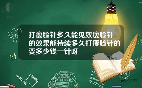 打瘦脸针多久能见效瘦脸针的效果能持续多久打瘦脸针的要多少钱一针呀