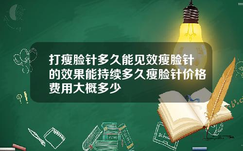 打瘦脸针多久能见效瘦脸针的效果能持续多久瘦脸针价格费用大概多少