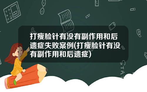 打瘦脸针有没有副作用和后遗症失败案例(打瘦脸针有没有副作用和后遗症)