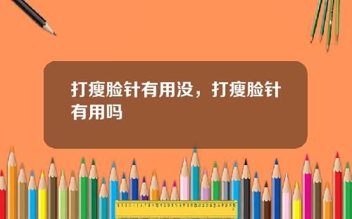 打瘦脸针有用没，打瘦脸针有用吗