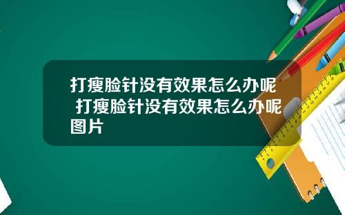 打瘦脸针没有效果怎么办呢 打瘦脸针没有效果怎么办呢图片