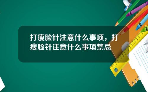 打瘦脸针注意什么事项，打瘦脸针注意什么事项禁忌