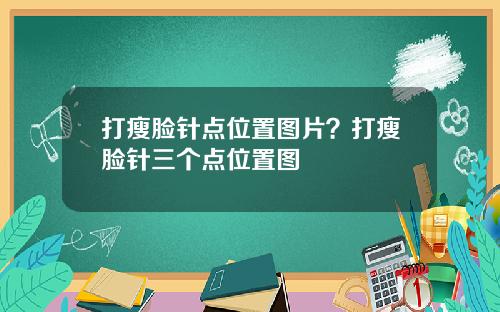 打瘦脸针点位置图片？打瘦脸针三个点位置图