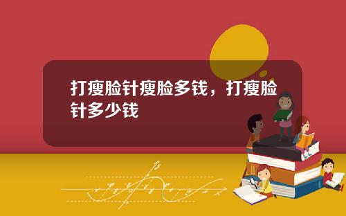 打瘦脸针瘦脸多钱，打瘦脸针多少钱