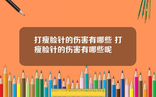 打瘦脸针的伤害有哪些 打瘦脸针的伤害有哪些呢