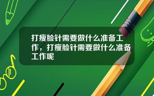 打瘦脸针需要做什么准备工作，打瘦脸针需要做什么准备工作呢