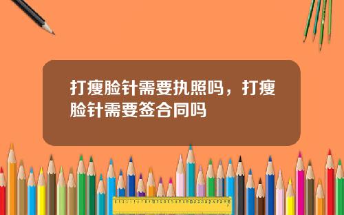 打瘦脸针需要执照吗，打瘦脸针需要签合同吗