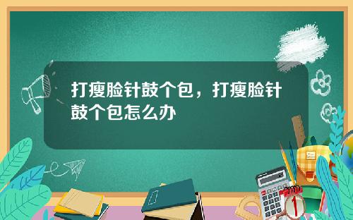 打瘦脸针鼓个包，打瘦脸针鼓个包怎么办