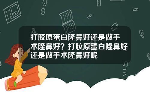 打胶原蛋白隆鼻好还是做手术隆鼻好？打胶原蛋白隆鼻好还是做手术隆鼻好呢