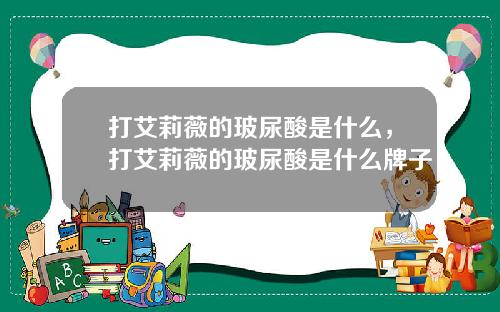 打艾莉薇的玻尿酸是什么，打艾莉薇的玻尿酸是什么牌子