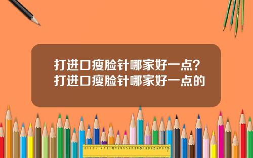 打进口瘦脸针哪家好一点？打进口瘦脸针哪家好一点的