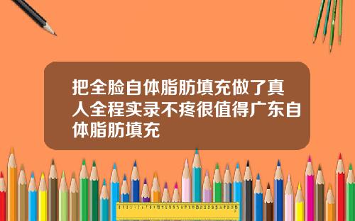 把全脸自体脂肪填充做了真人全程实录不疼很值得广东自体脂肪填充