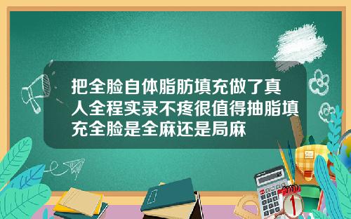 把全脸自体脂肪填充做了真人全程实录不疼很值得抽脂填充全脸是全麻还是局麻