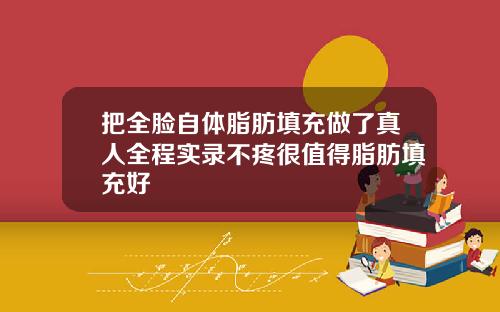 把全脸自体脂肪填充做了真人全程实录不疼很值得脂肪填充好