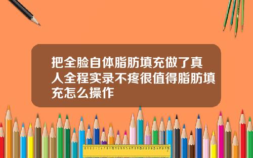把全脸自体脂肪填充做了真人全程实录不疼很值得脂肪填充怎么操作