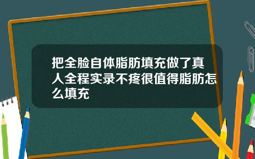 把全脸自体脂肪填充做了真人全程实录不疼很值得脂肪怎么填充