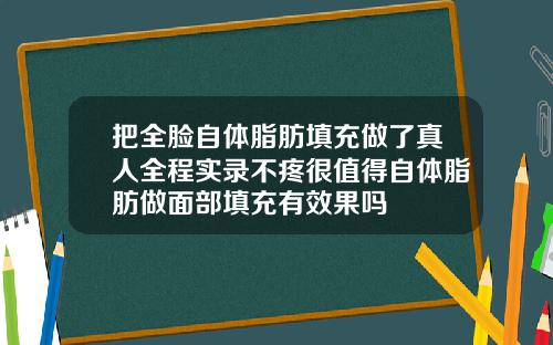 把全脸自体脂肪填充做了真人全程实录不疼很值得自体脂肪做面部填充有效果吗