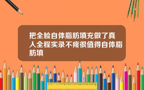 把全脸自体脂肪填充做了真人全程实录不疼很值得自体脂肪填