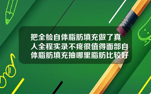 把全脸自体脂肪填充做了真人全程实录不疼很值得面部自体脂肪填充抽哪里脂肪比较好